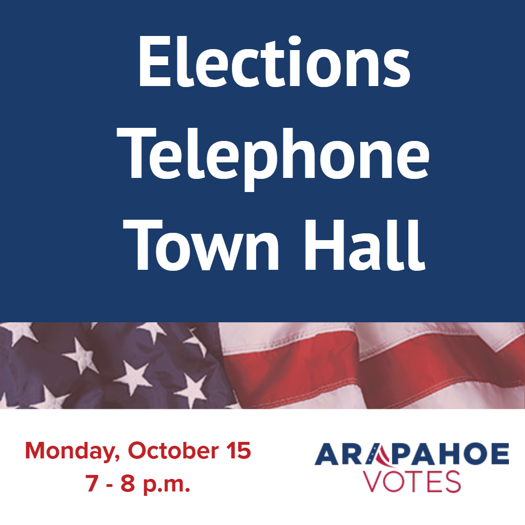 Elections Telephone Town Hall Monday, October 15 7 to 8 p.m. ArapahoeVotes